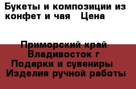 Букеты и композиции из конфет и чая › Цена ­ 250 - Приморский край, Владивосток г. Подарки и сувениры » Изделия ручной работы   